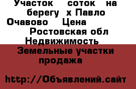  Участок 30 соток , на берегу .х.Павло-Очавово. › Цена ­ 3 000 000 - Ростовская обл. Недвижимость » Земельные участки продажа   